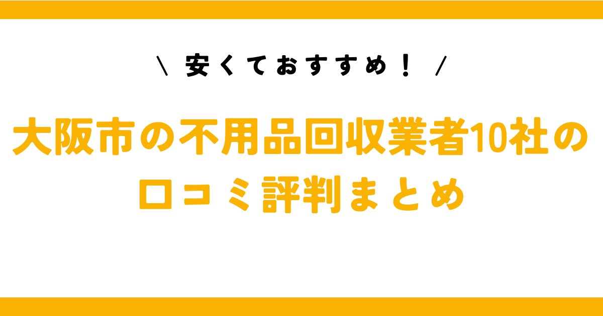 安くておすすめ！大阪市の不用品回収業者10社の口コミ評判まとめ