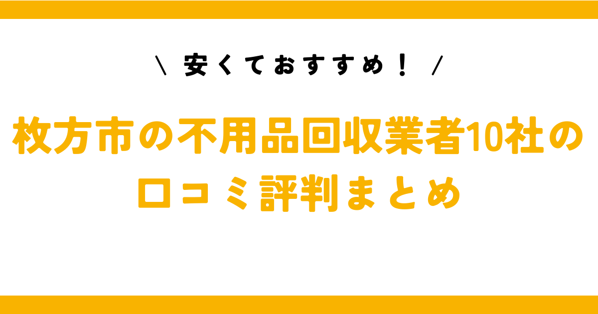 安くておすすめ！枚方市の不用品回収業者10社の口コミ評判まとめ