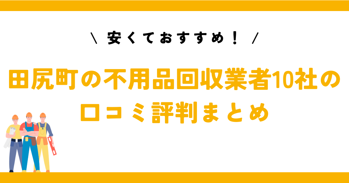 安くておすすめ！田尻町の不用品回収業者10社の口コミ評判まとめ