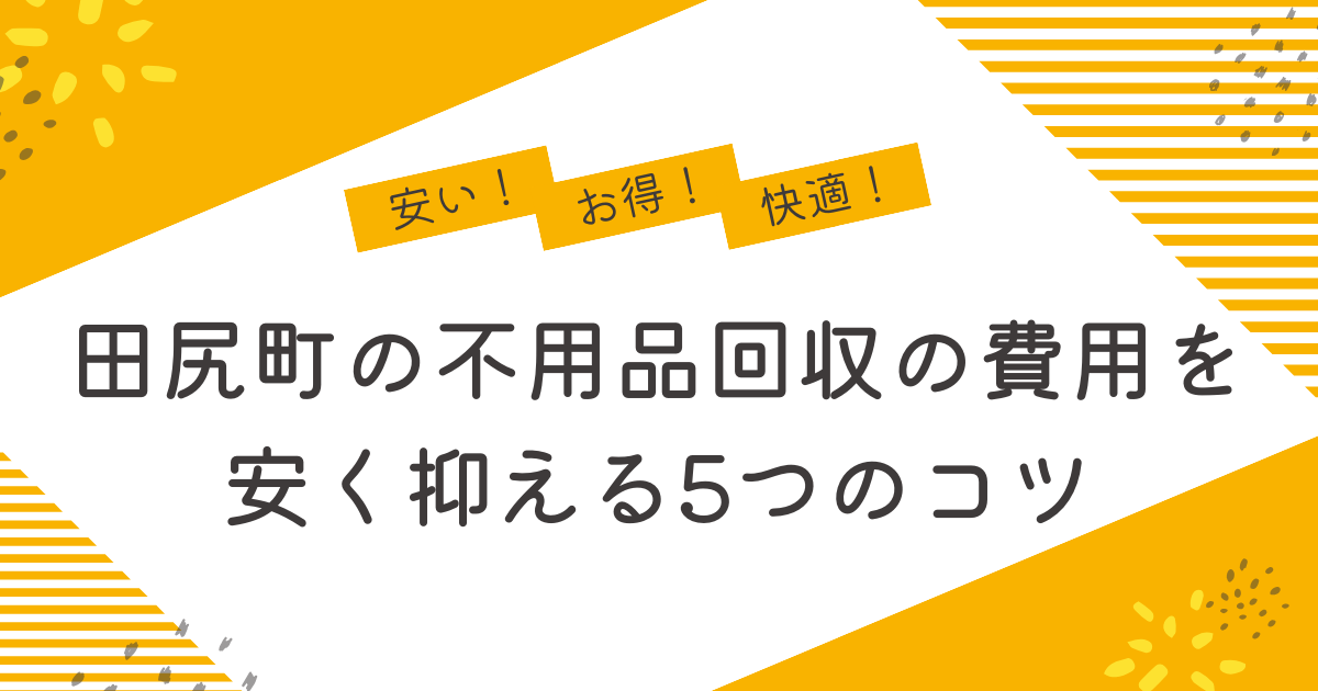 田尻町の不用品回収を安く抑えるコツは？