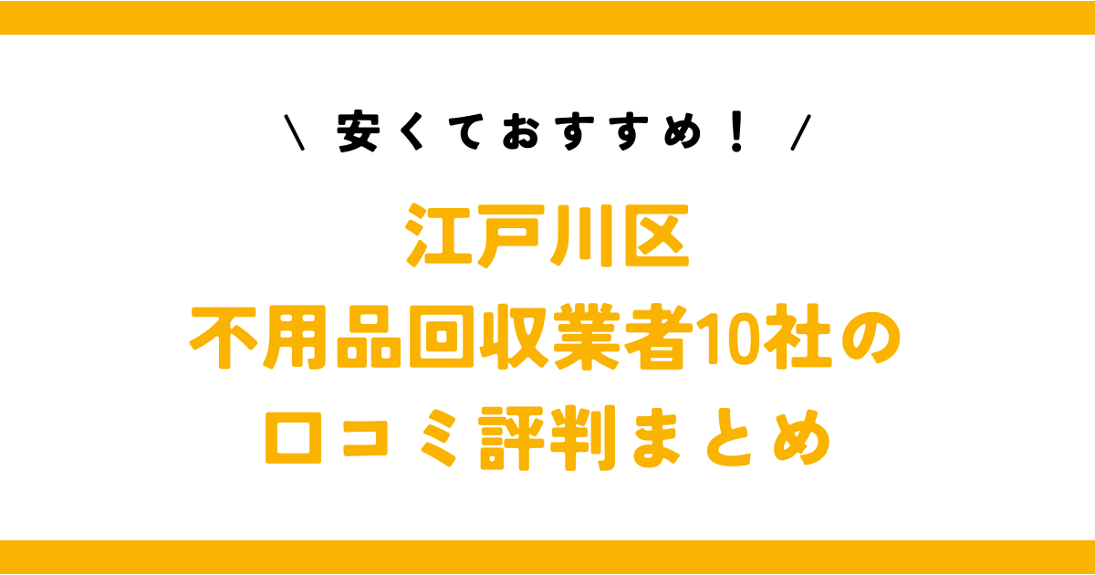 安くておすすめ！江戸川区の不用品回収業者10社の口コミ評判まとめ