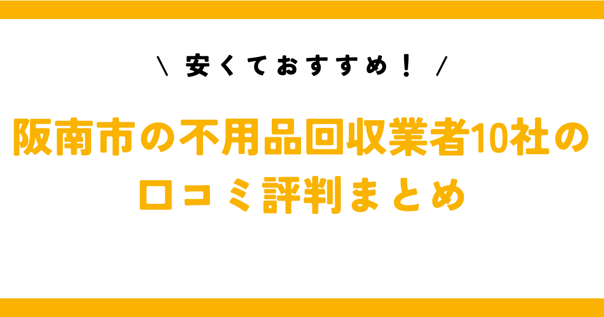 安くておすすめ！阪南市の不用品回収業者10社の口コミ評判まとめ