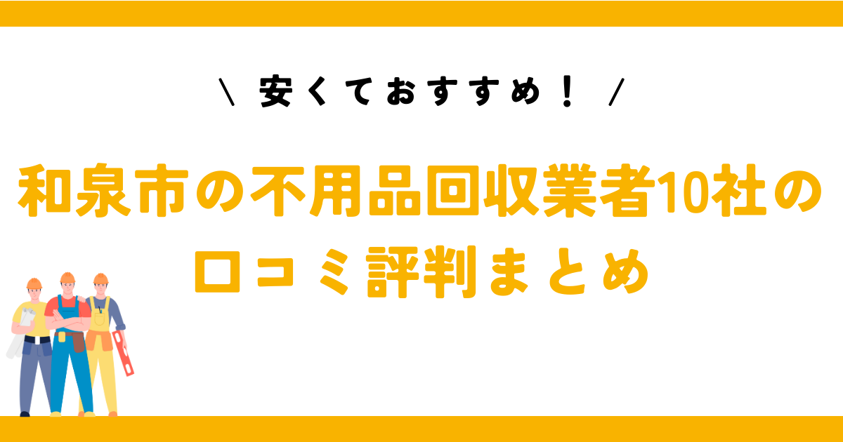 安くておすすめ！和泉市の不用品回収業者10社の口コミ評判まとめ