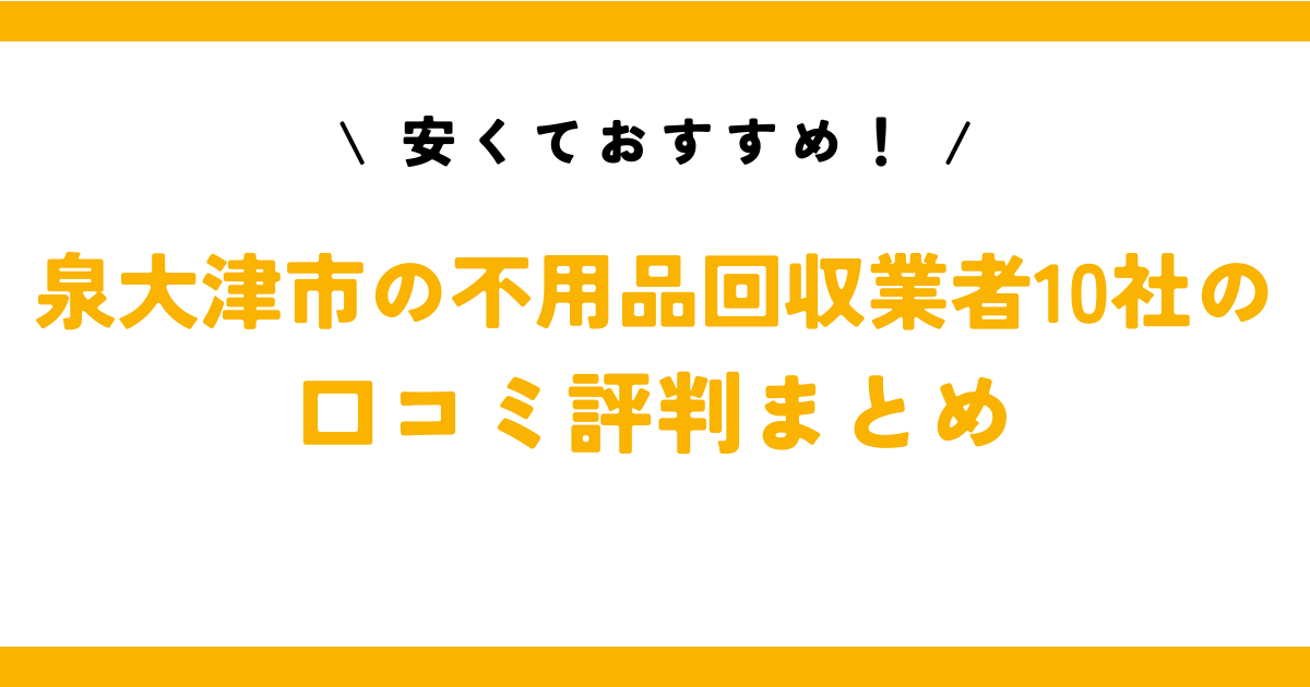 安くておすすめ！泉大津市の不用品回収業者10社の口コミ評判まとめ