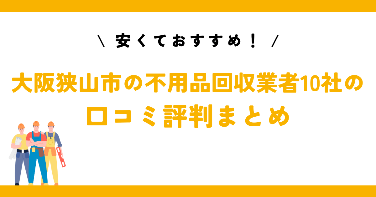 安くておすすめ！大阪狭山市の不用品回収業者10社の口コミ評判まとめ