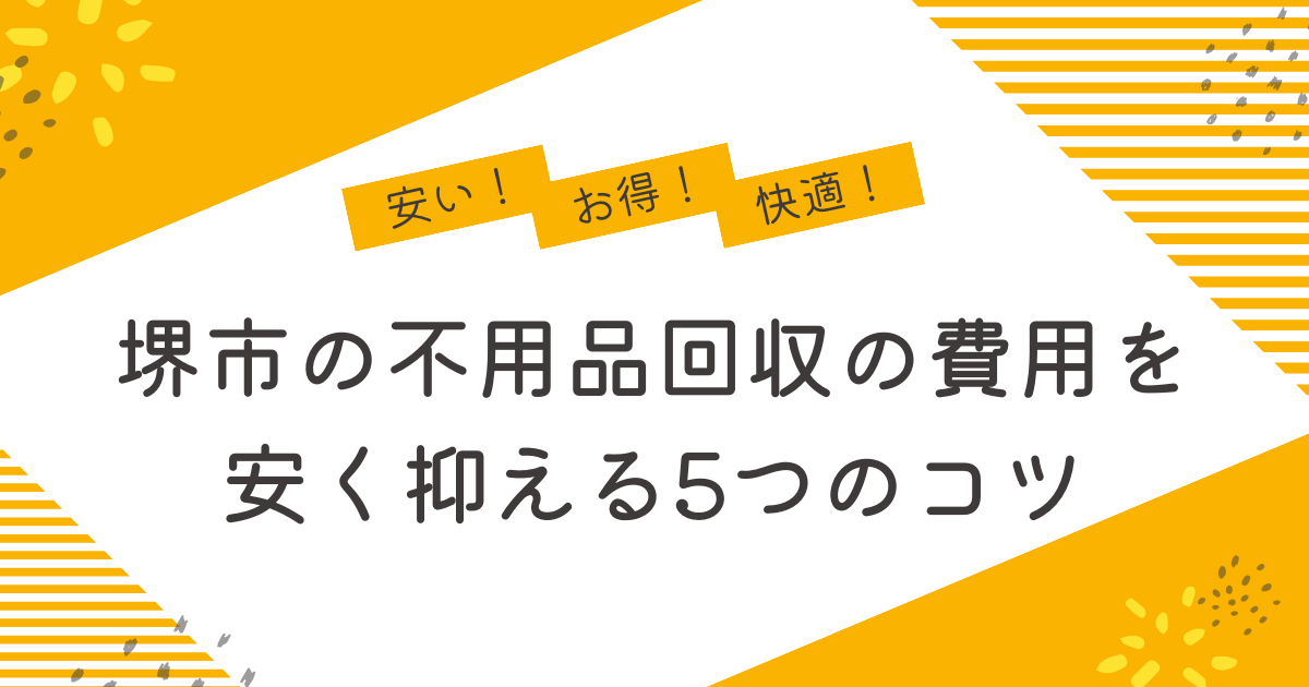 堺市の不用品回収を安く抑えるコツは？