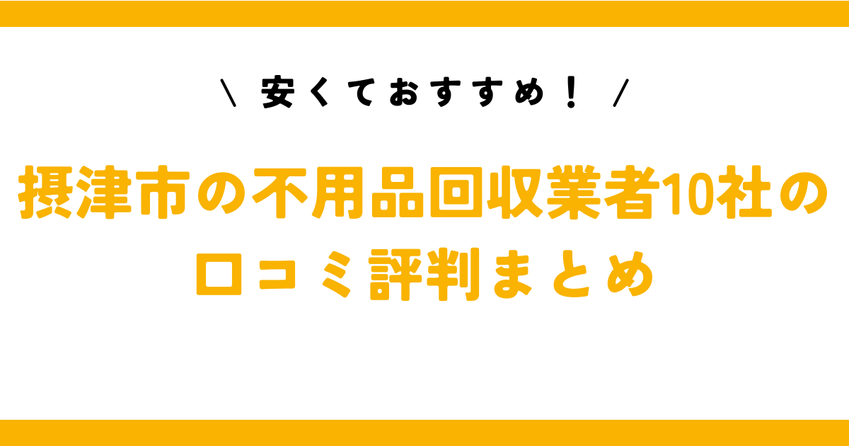 安くておすすめ！摂津市の不用品回収業者10社の口コミ評判まとめ