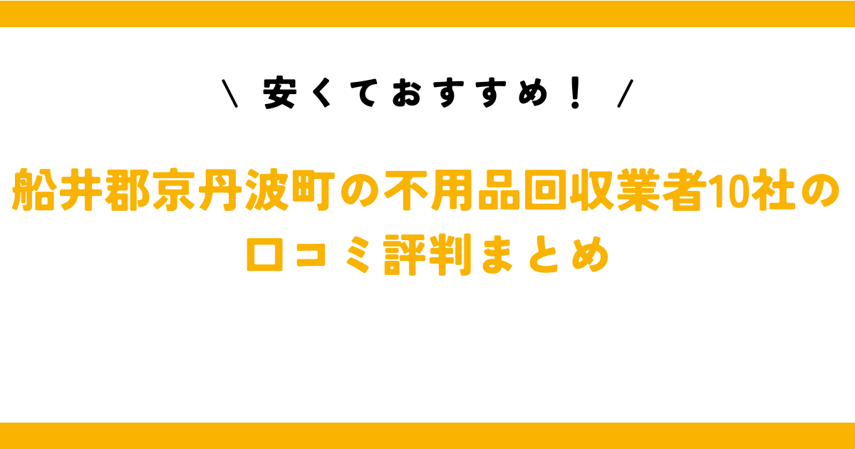 安くておすすめ！船井郡京丹波町の不用品回収業者10社の口コミ評判まとめ