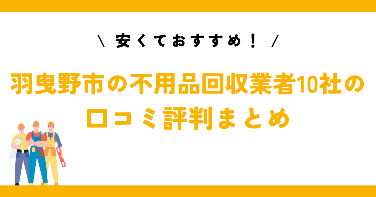 安くておすすめ！羽曳野市の不用品回収業者10社の口コミ評判まとめ