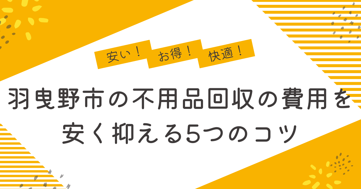 羽曳野市の不用品回収を安く抑えるコツは？