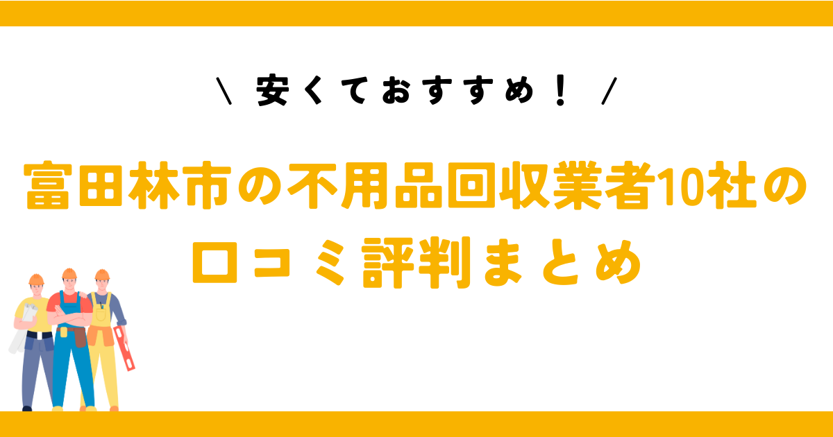 安くておすすめ！富田林市の不用品回収業者10社の口コミ評判まとめ