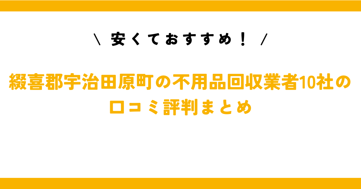 安くておすすめ！綴喜郡宇治田原町の不用品回収業者10社の口コミ評判まとめ