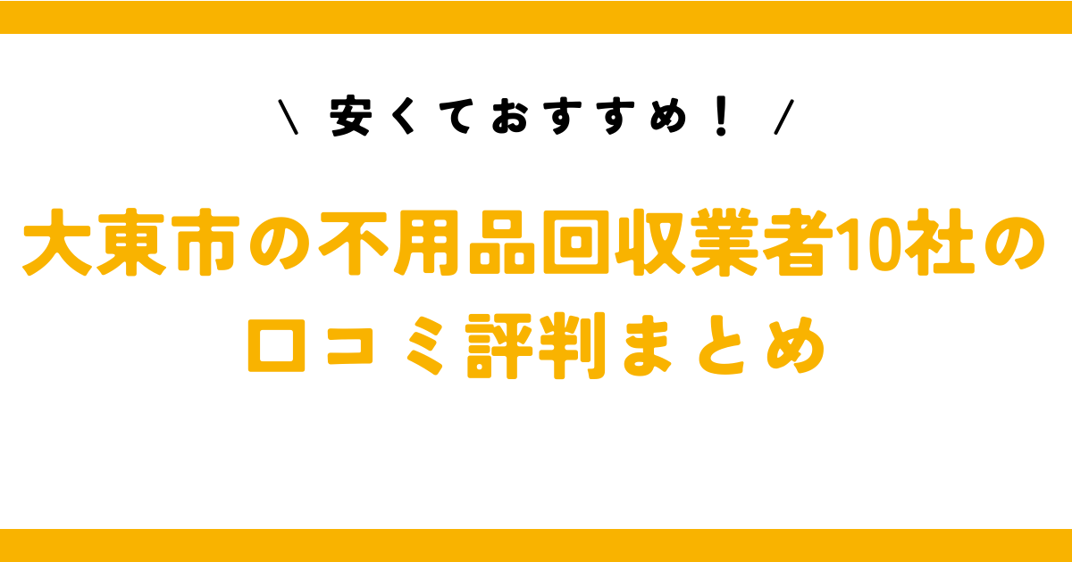 安くておすすめ！大東市の不用品回収業者10社の口コミ評判まとめ