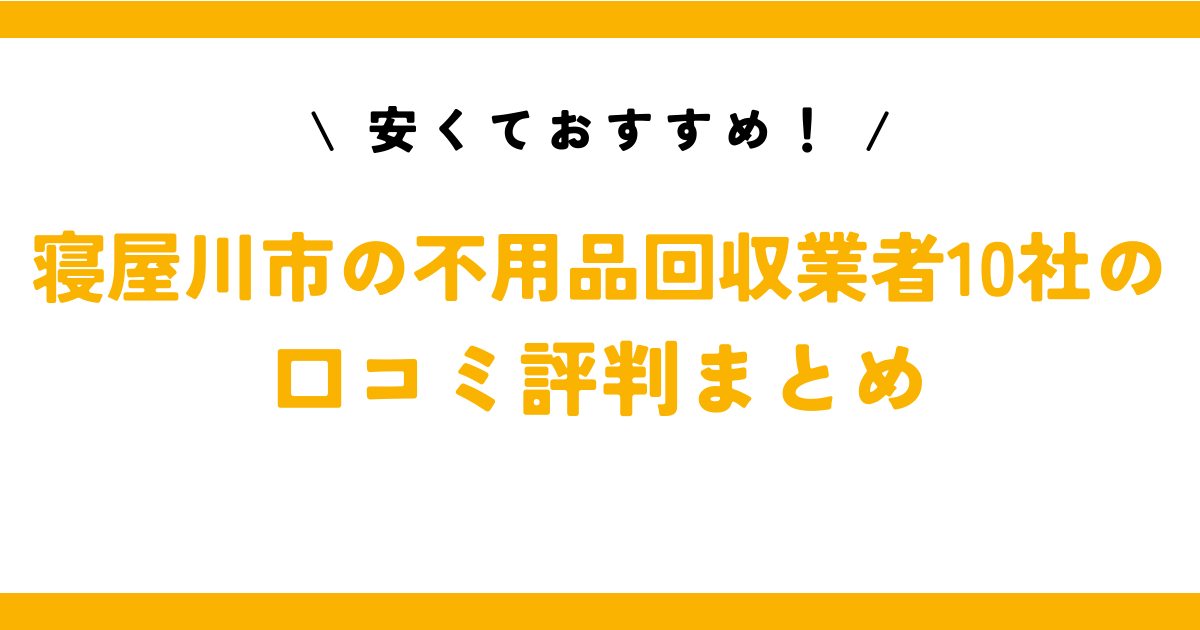 安くておすすめ！寝屋川市の不用品回収業者10社の口コミ評判まとめ