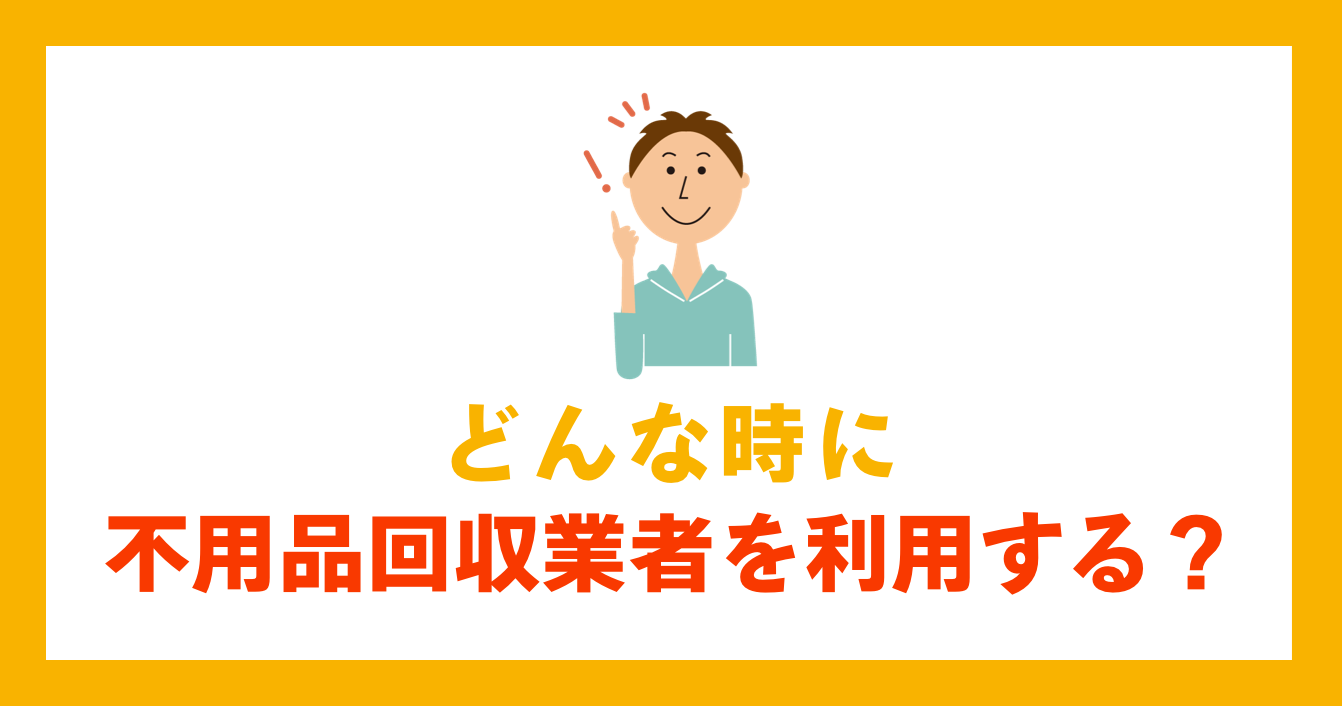 どんな時に不用品回収業者を利用する？