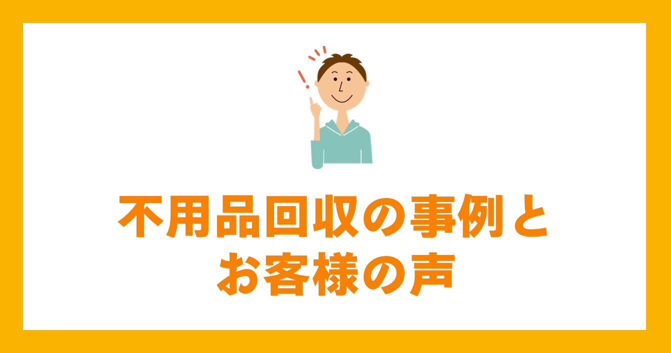 不用品回収の事例とお客様の声