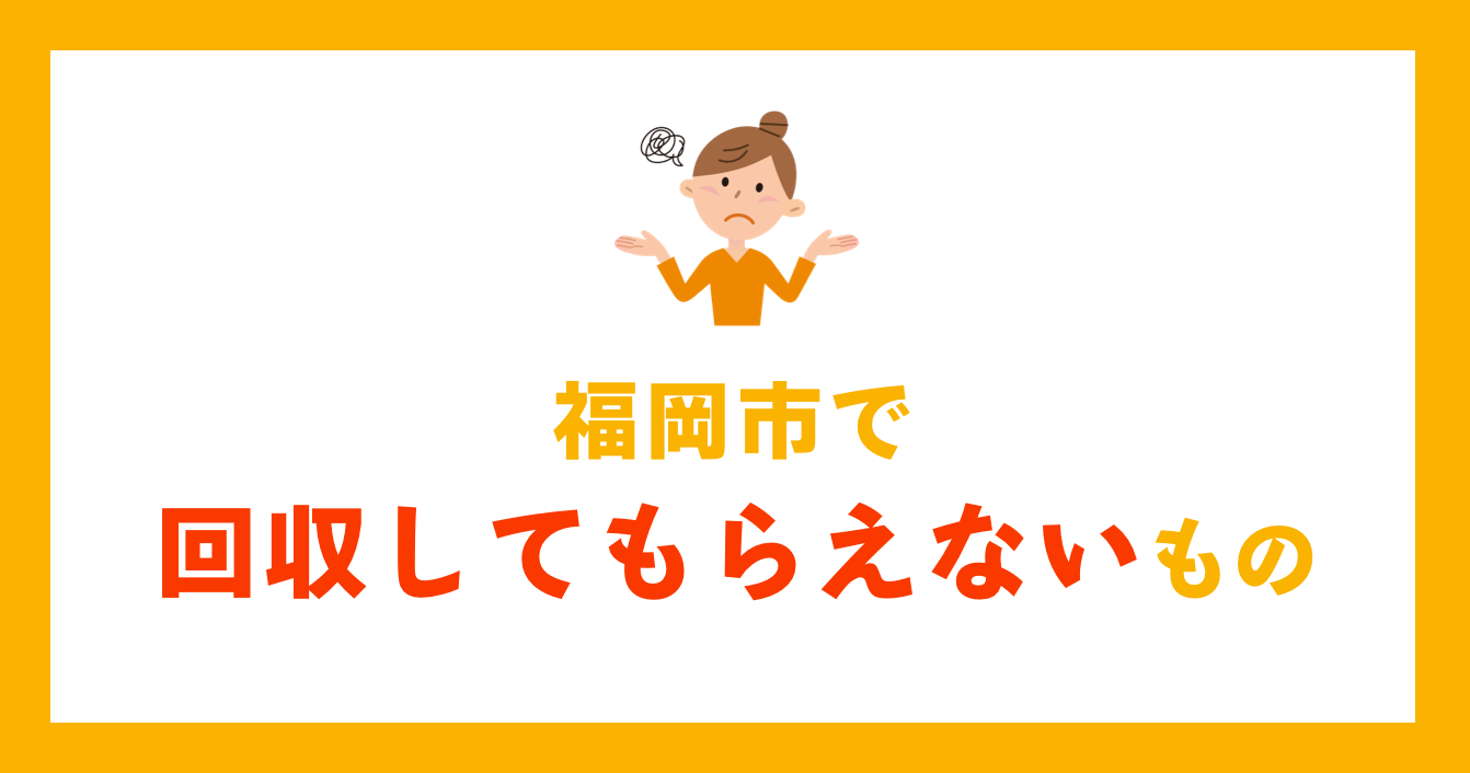 福岡市で回収してもらえないもの