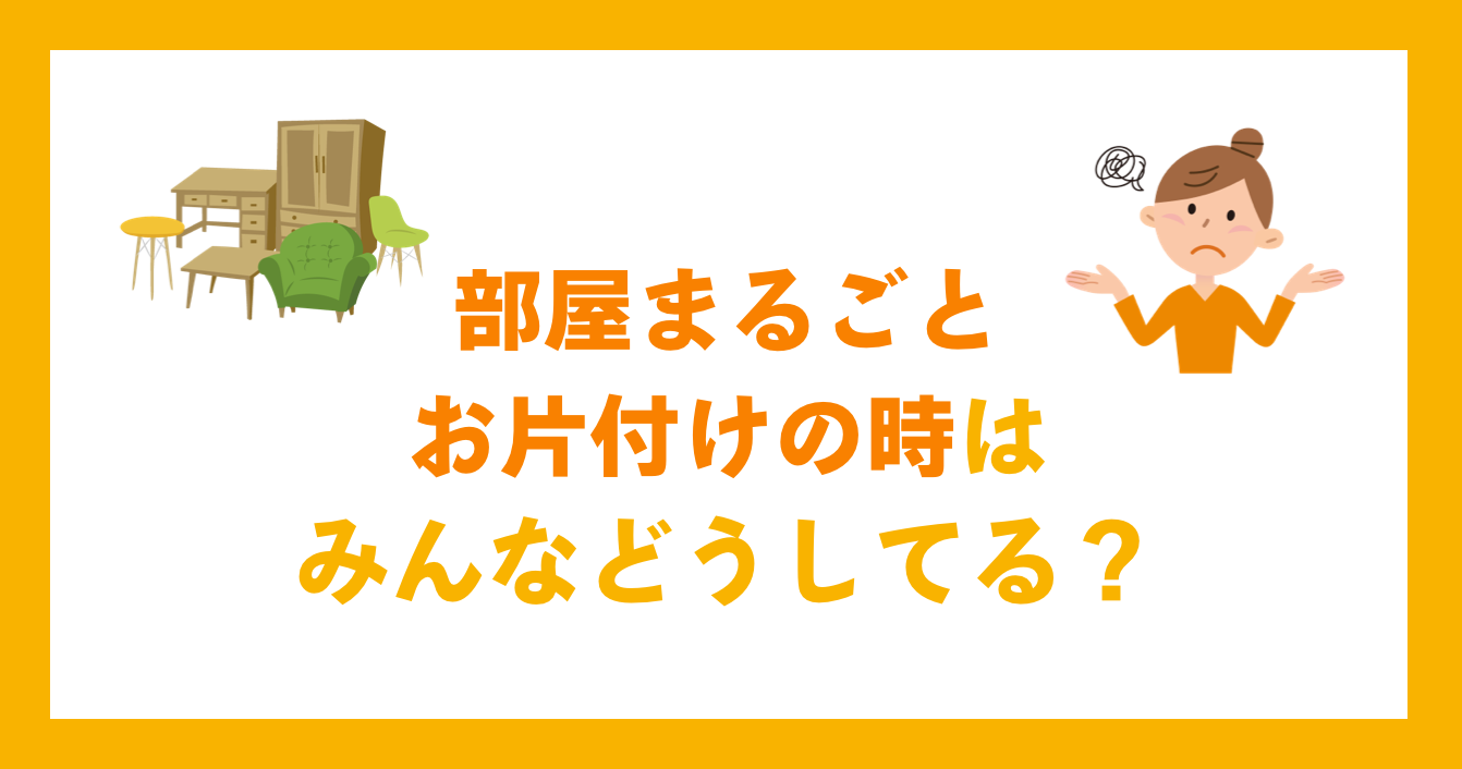 部屋まるごとお片付けの時はみんなどうしてる？