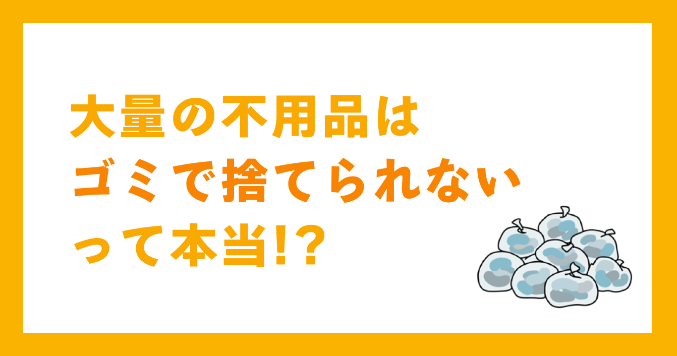 大量の不用品はゴミで捨てられないって本当