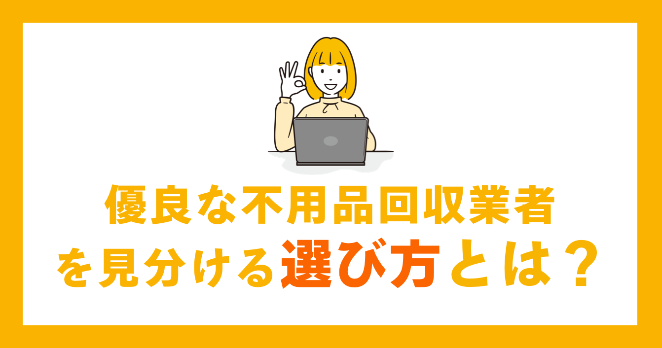 優良な不用品回収業者を見分ける選び方とは？