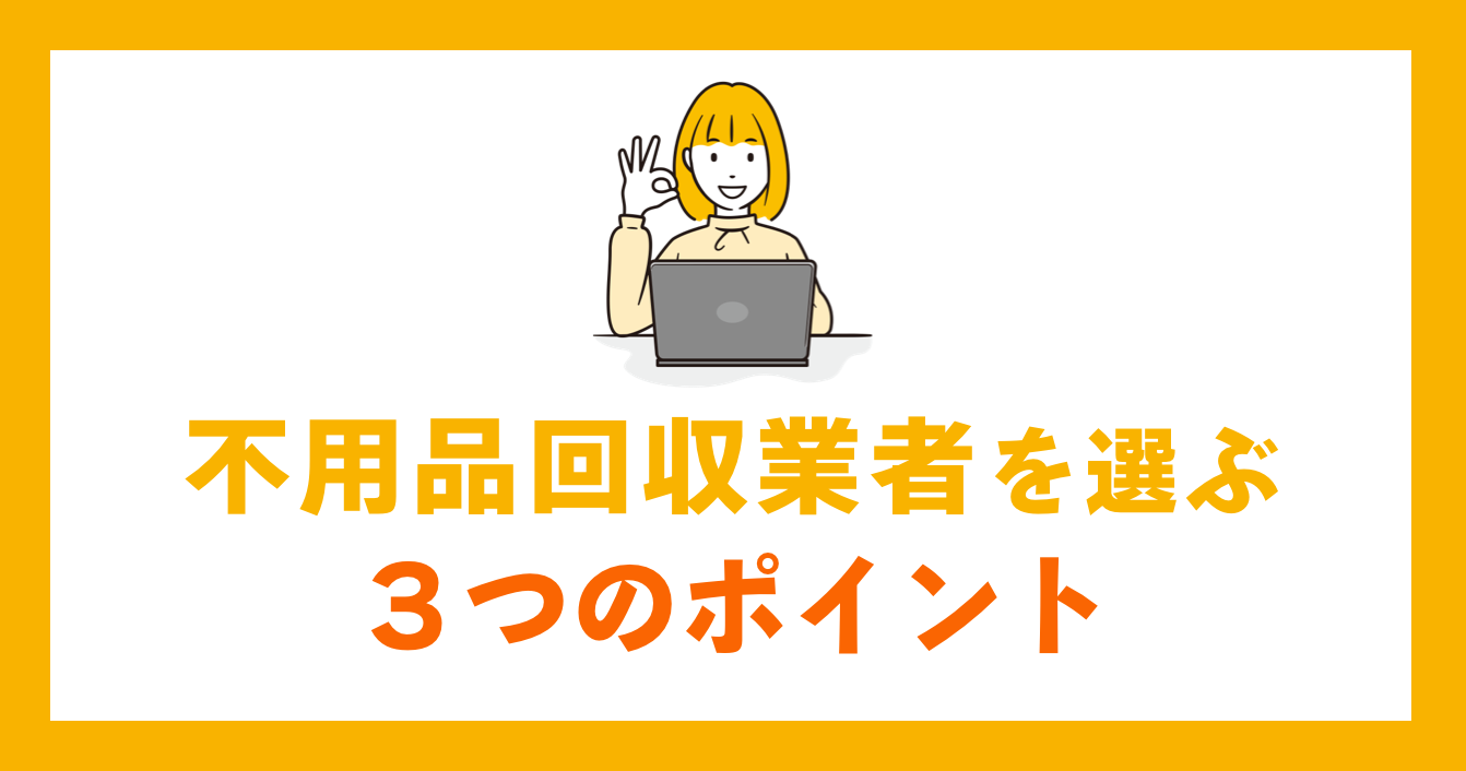 不用品回収業者を選ぶ３つのポイント