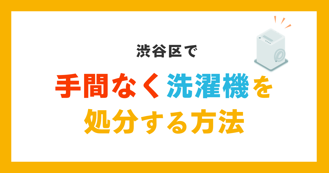 渋谷区で手間なく洗濯機を処分する方法