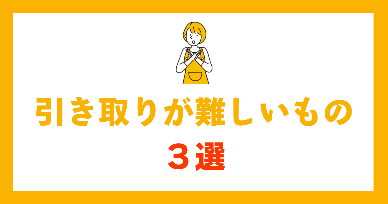 引き取りが難しいもの３選