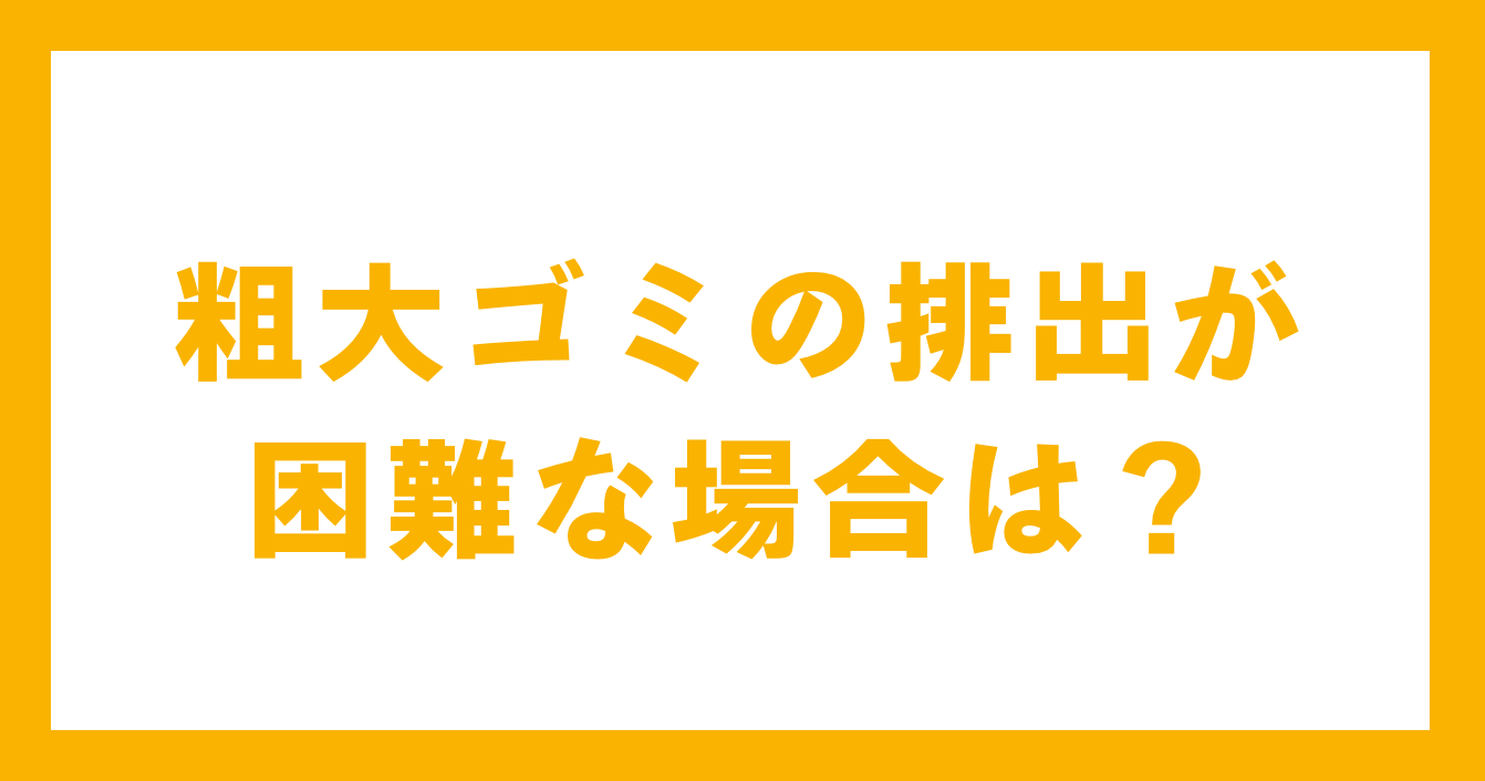 粗大ゴミの排出が困難な場合は？