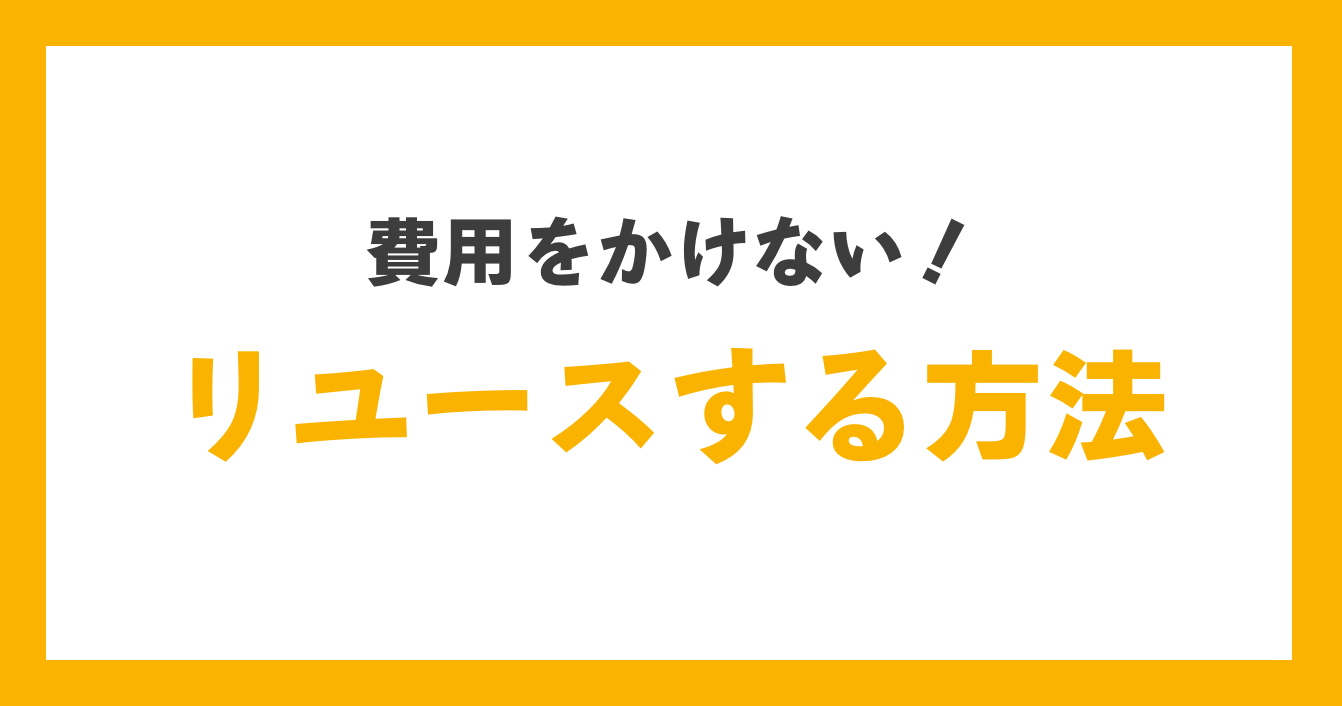 費用をかけない！リユースする方法