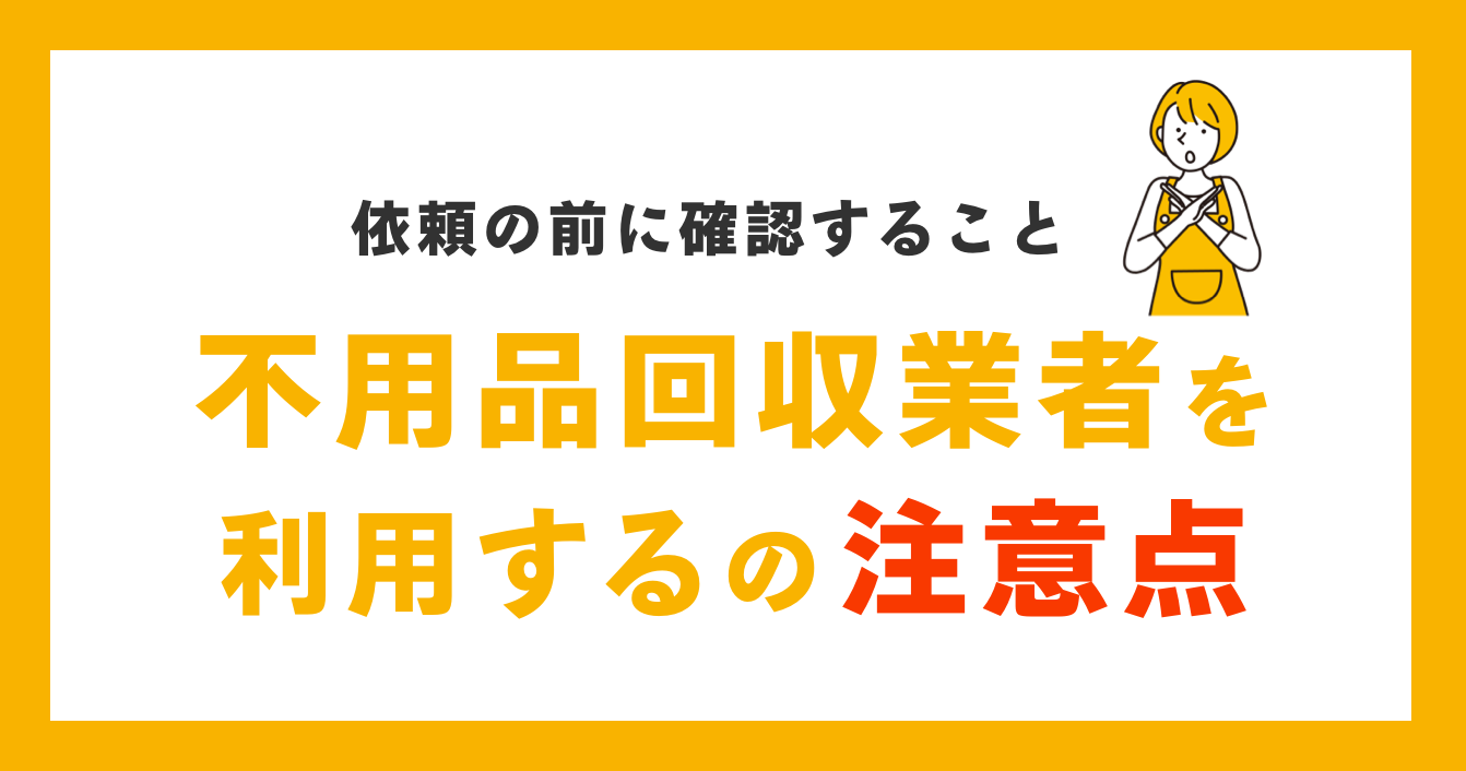 不用品回収業者を利用する時の注意点