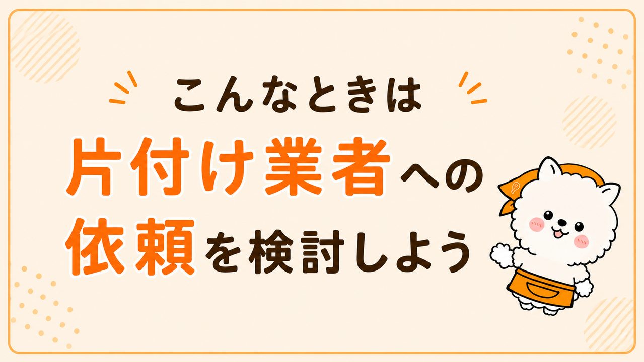 こんなときは片付け業者への依頼を検討しよう
