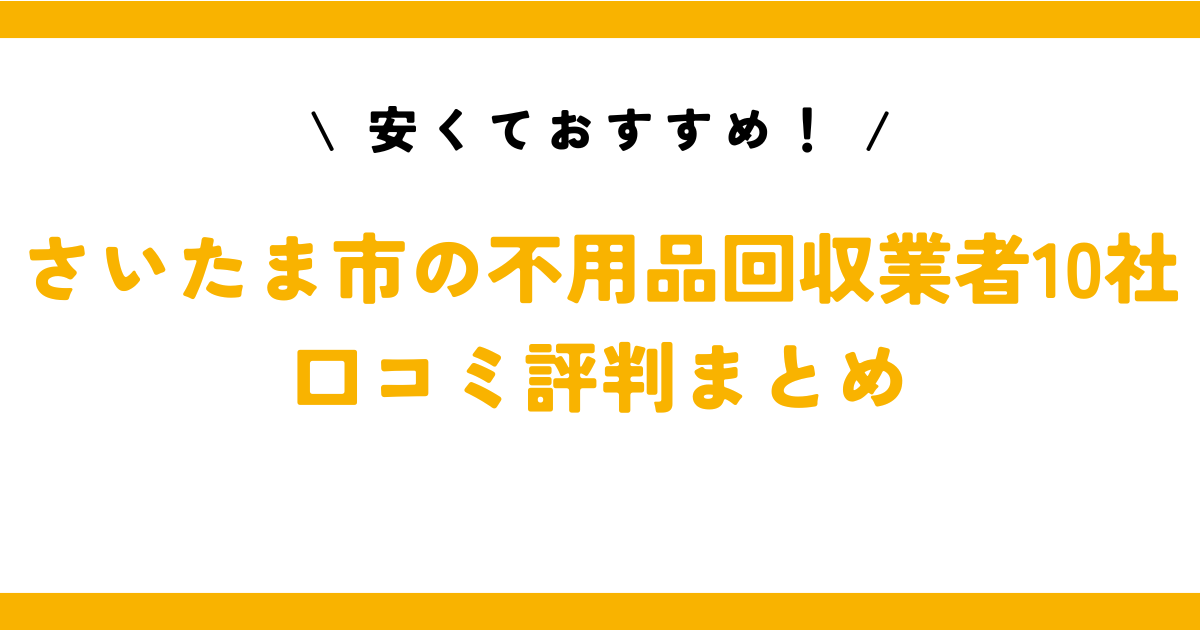 安くておすすめ！さいたま市の不用品回収業者10社の口コミ評判まとめ