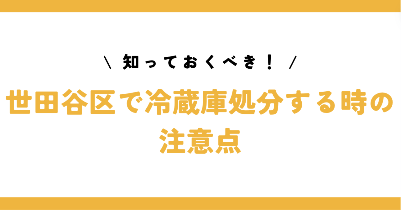 知っておくべき！世田谷区で冷蔵庫処分する時の注意点