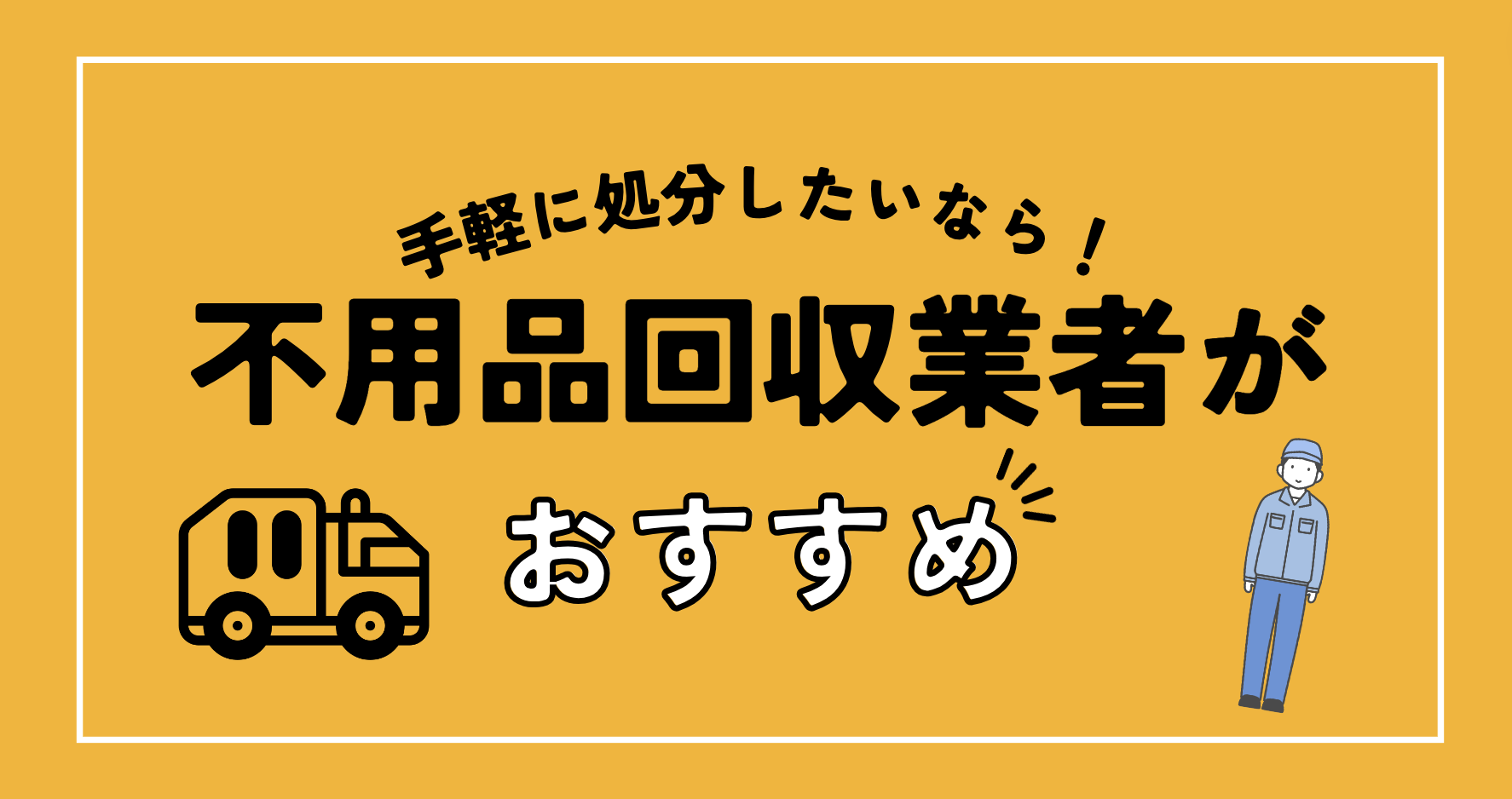 手軽に処分したいなら不用品回収業者がオススメ