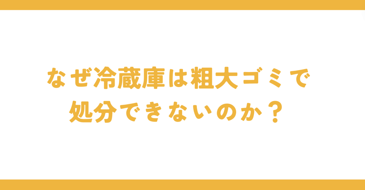 なぜ冷蔵庫は粗大ゴミで処分できないのか？