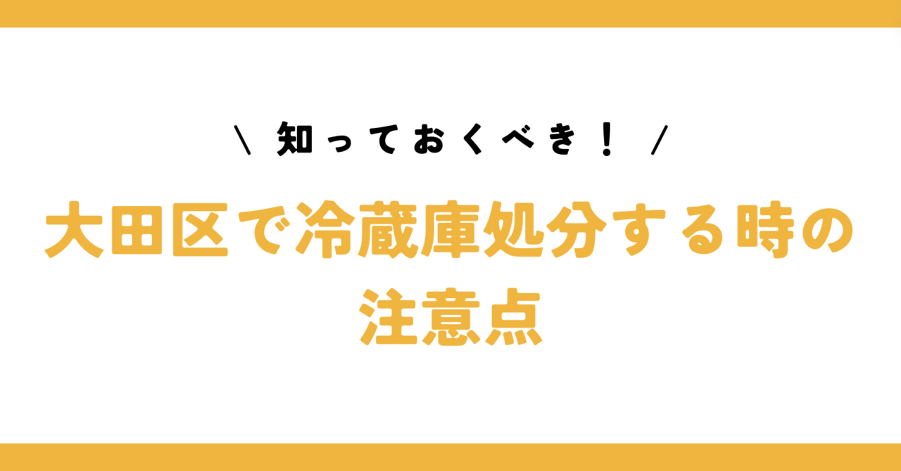 知っておくべき！大田区で冷蔵庫処分する時の注意点