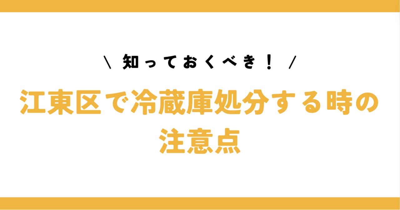 知っておくべき！江東区で冷蔵庫処分する時の注意点