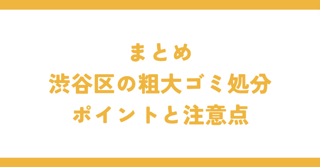 まとめ渋谷区の粗大ゴミ処分ポイントと注意点