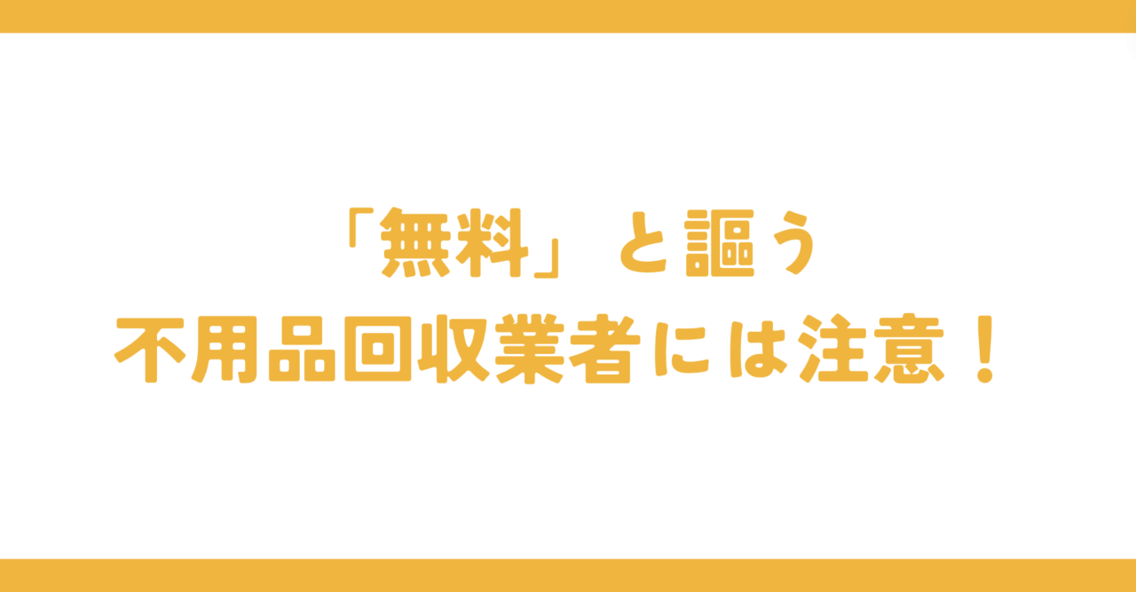 「無料」と謳う不用品回収業者には注意！