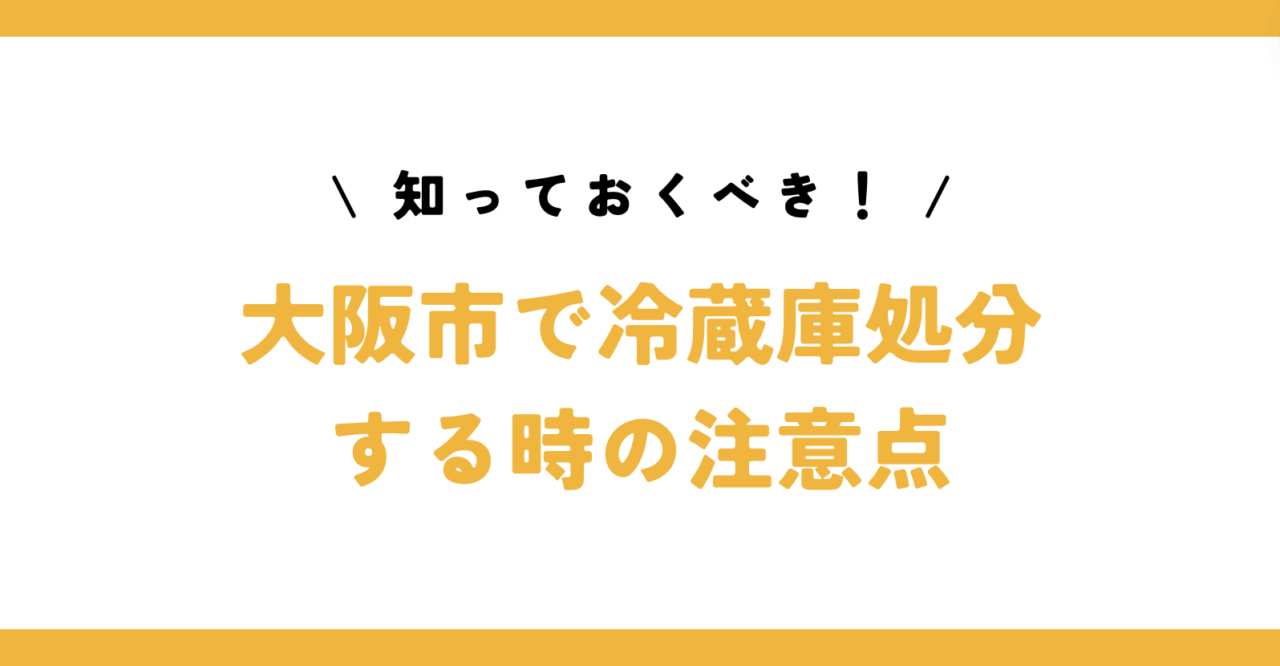 知っておくべき！大阪市で冷蔵庫処分する時の注意点