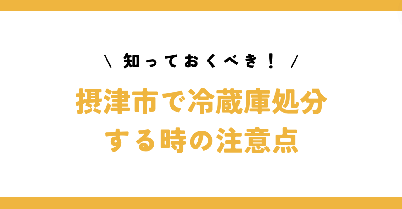 知っておくべき！摂津市で冷蔵庫処分する時の注意点