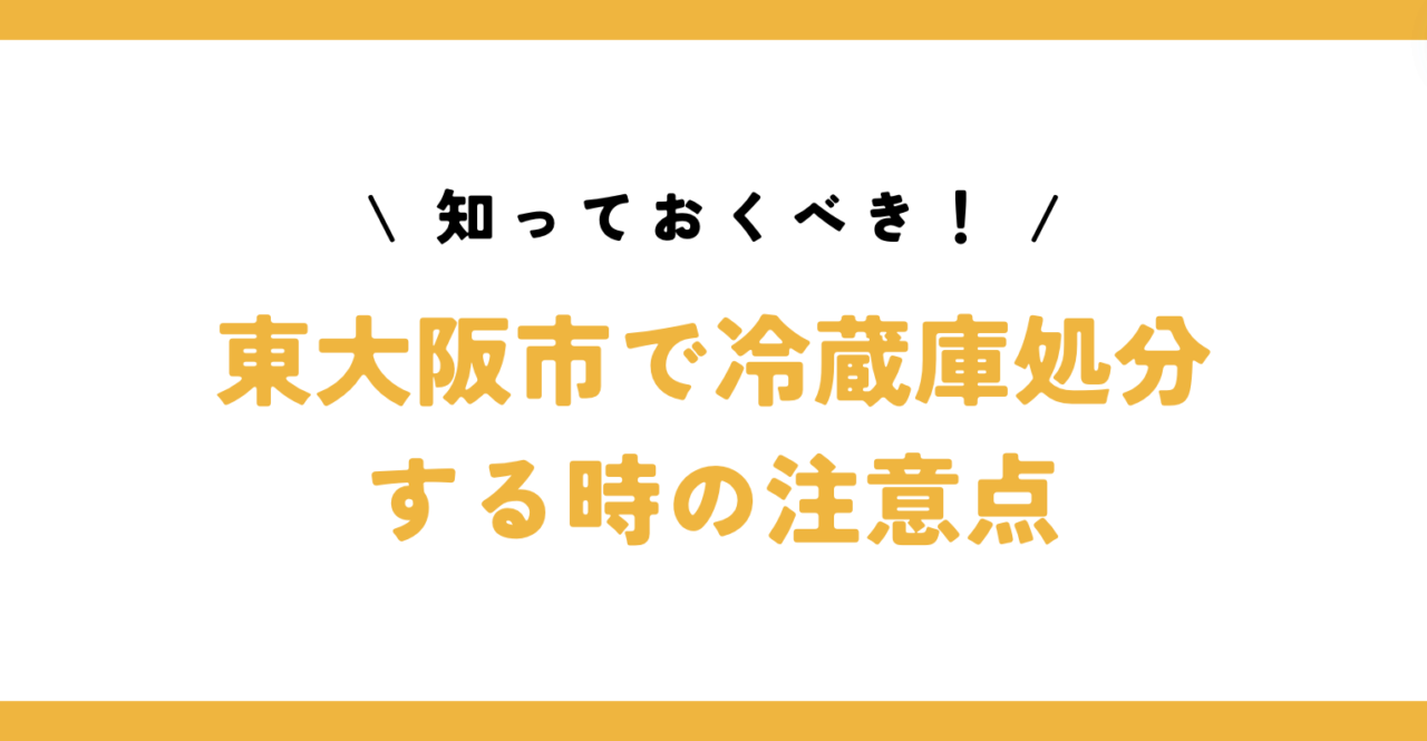 知っておくべき！東大阪市で冷蔵庫処分する時の注意点