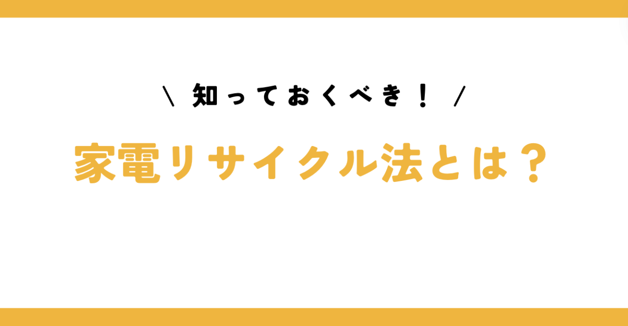 知っておくべき！家電リサイクル法とは？