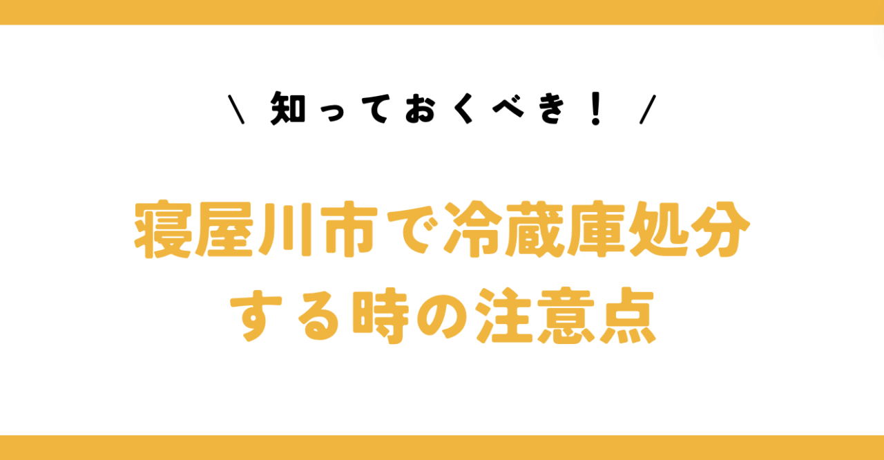 知っておくべき！寝屋川市で冷蔵庫処分する時の注意点