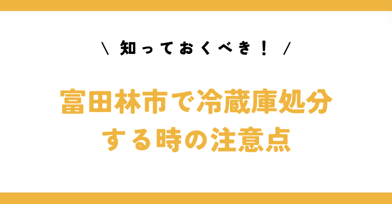 知っておくべき！富田林市で冷蔵庫処分する時の注意点