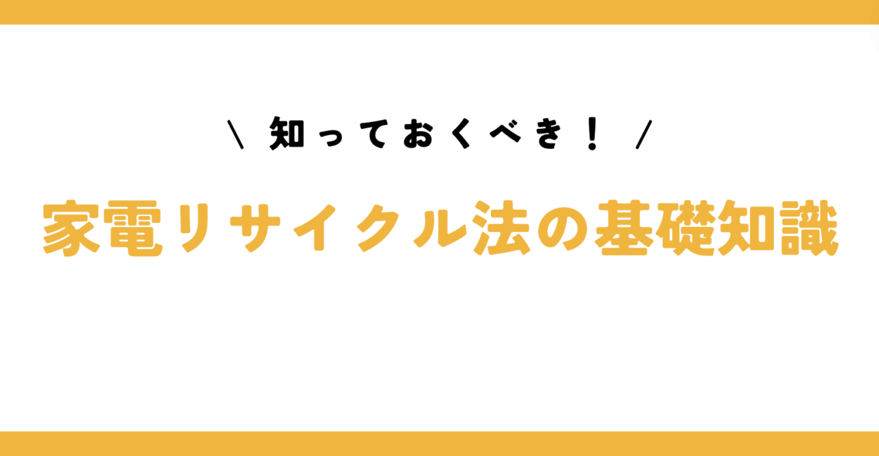 知っておくべき！家電リサイクル法の基礎知識