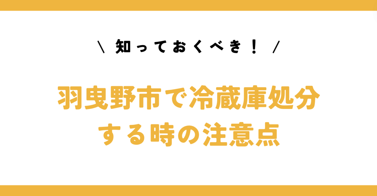 知っておくべき！羽曳野市で冷蔵庫処分する時の注意点