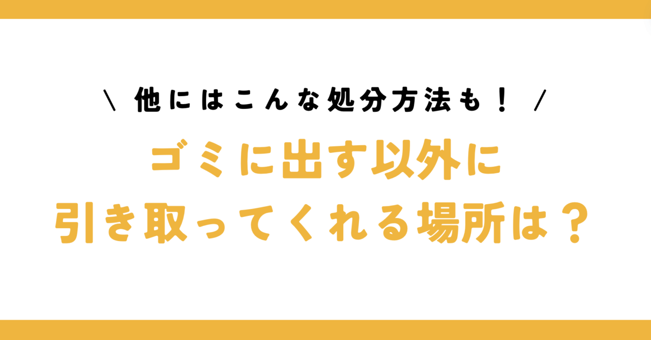 ゴミに出す以外に引き取ってくれる場所は？