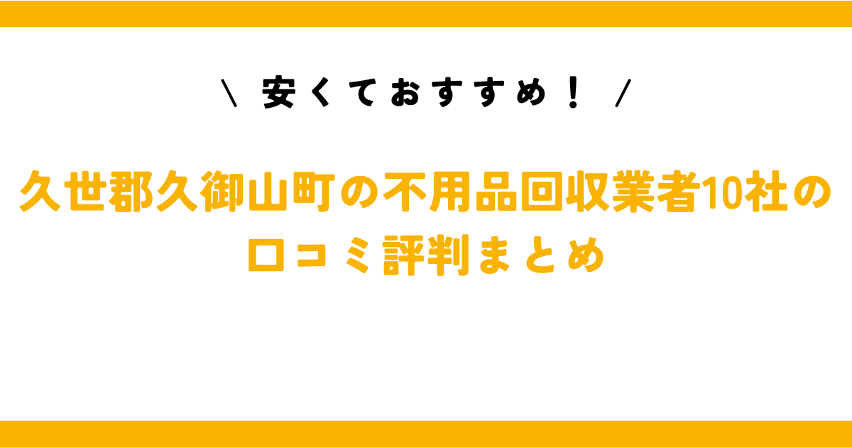 安くておすすめ！久世郡久御山町の不用品回収業者10社の口コミ評判まとめ