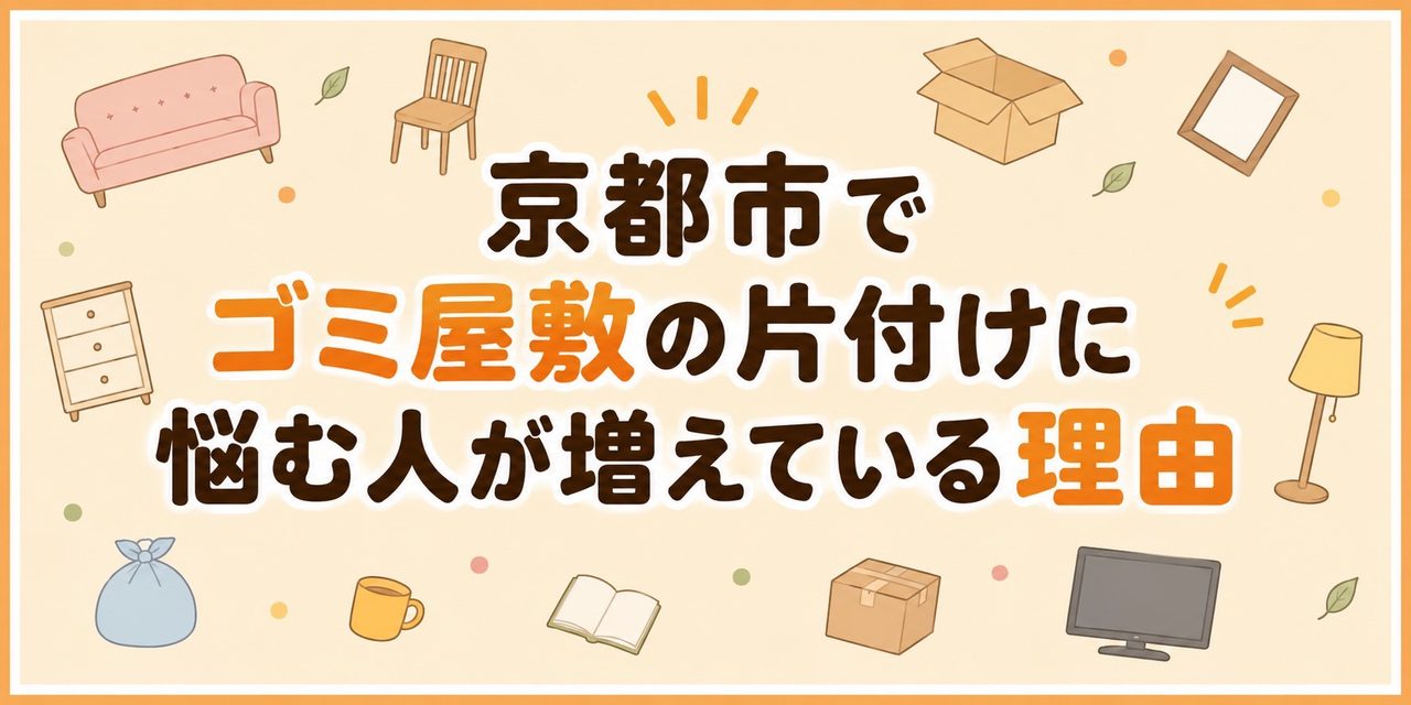 京都市でゴミ屋敷の片付けに悩む人が増えている理由